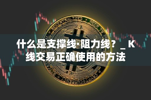什么是支撑线·阻力线？_ K线交易正确使用的方法