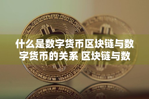 什么是数字货币区块链与数字货币的关系 区块链与数字货币之间的关系