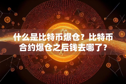 什么是比特币爆仓？比特币合约爆仓之后钱去哪了？