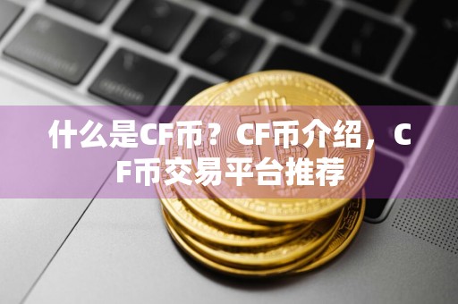 什么是CF币？CF币介绍，CF币交易平台推荐
