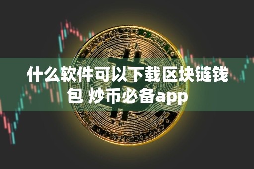 什么软件可以下载区块链钱包 炒币必备app