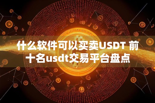 什么软件可以买卖USDT 前十名usdt交易平台盘点
