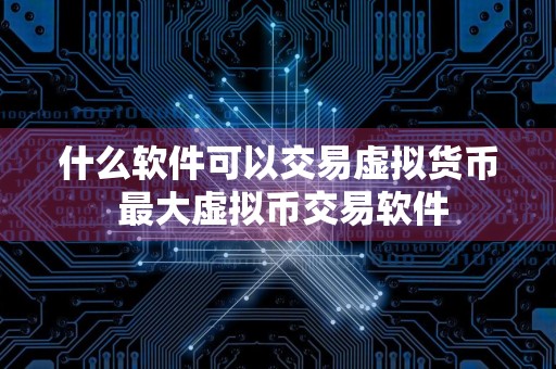 什么软件可以交易虚拟货币 最大虚拟币交易软件
