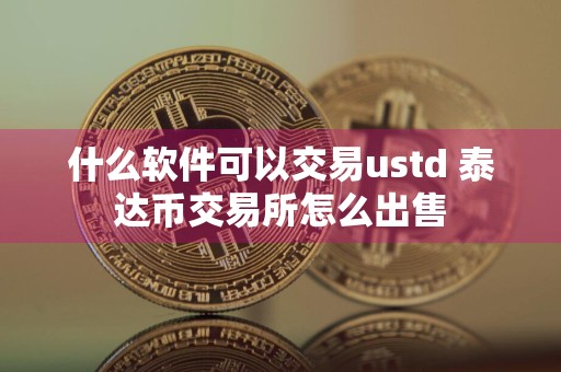 什么软件可以交易ustd 泰达币交易所怎么出售
