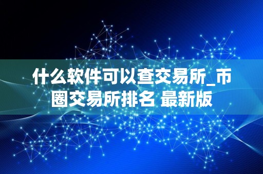 什么软件可以查交易所_币圈交易所排名 最新版