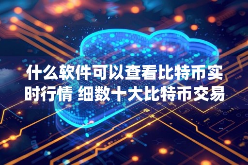 什么软件可以查看比特币实时行情 细数十大比特币交易所app