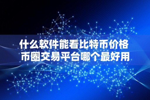 什么软件能看比特币价格 币圈交易平台哪个最好用