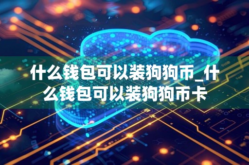 什么钱包可以装狗狗币_什么钱包可以装狗狗币卡