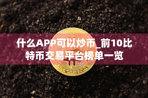 什么APP可以炒币_前10比特币交易平台榜单一览