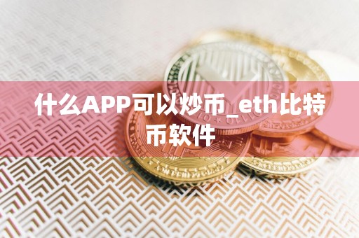 什么APP可以炒币_eth比特币软件