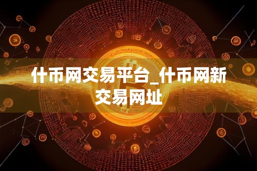 什币网交易平台_什币网新交易网址