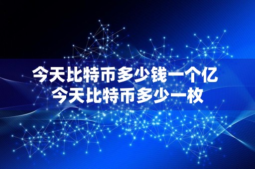 今天比特币多少钱一个亿 今天比特币多少一枚
