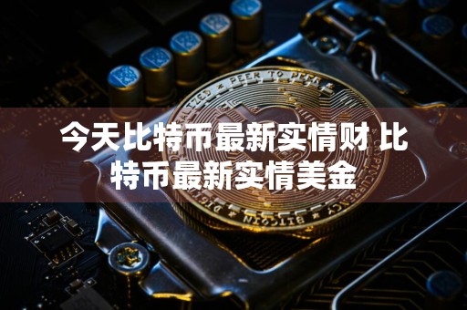 今天比特币最新实情财 比特币最新实情美金