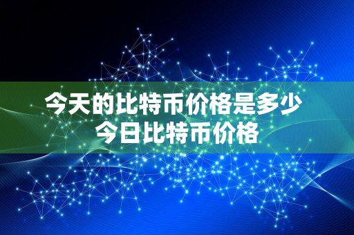 今天的比特币价格是多少 今日比特币价格