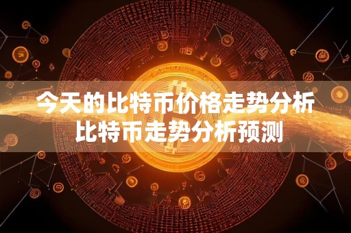 今天的比特币价格走势分析 比特币走势分析预测