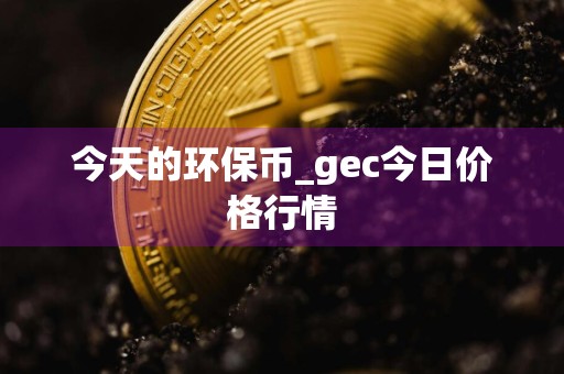 今天的环保币_gec今日价格行情