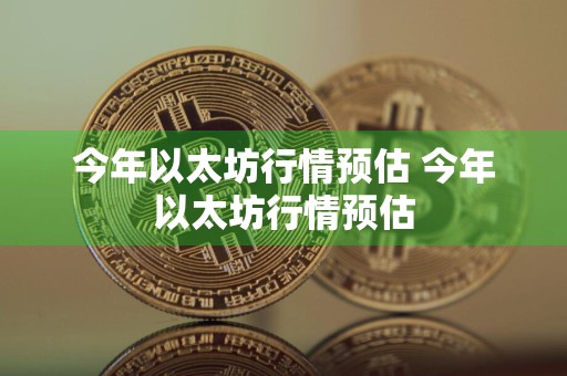 今年以太坊行情预估 今年以太坊行情预估