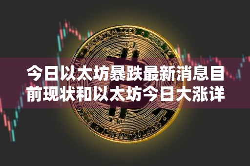 今日以太坊暴跌最新消息目前现状和以太坊今日大涨详细介绍