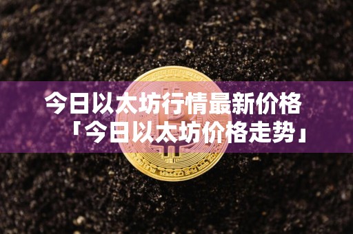 今日以太坊行情最新价格 「今日以太坊价格走势」