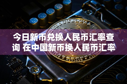 今日新币兑换人民币汇率查询 在中国新币换人民币汇率查询