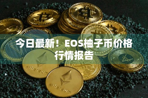 今日最新！EOS柚子币价格行情报告