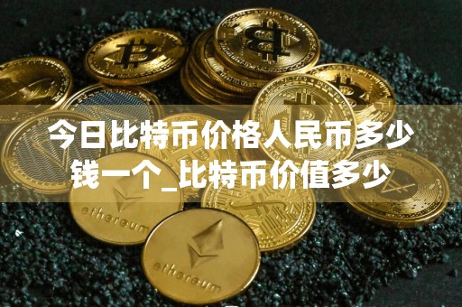 今日比特币价格人民币多少钱一个_比特币价值多少