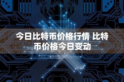 今日比特币价格行情 比特币价格今日变动