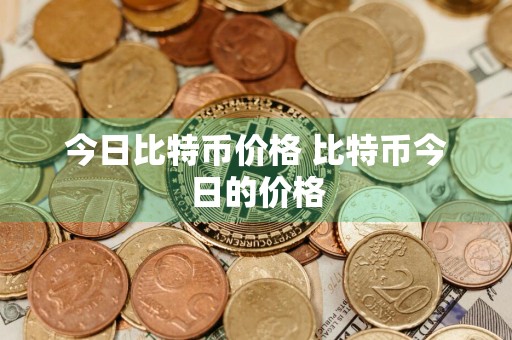 今日比特币价格 比特币今日的价格