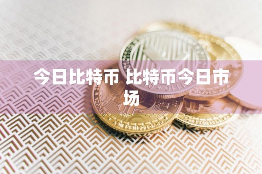 今日比特币 比特币今日市场