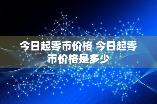 今日起零币价格 今日起零币价格是多少