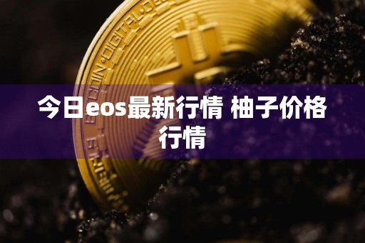 今日eos最新行情 柚子价格行情
