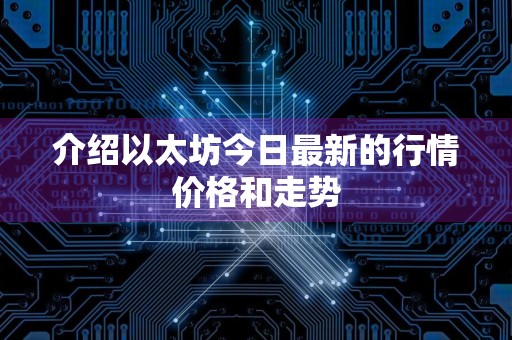 介绍以太坊今日最新的行情价格和走势