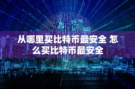 从哪里买比特币最安全 怎么买比特币最安全