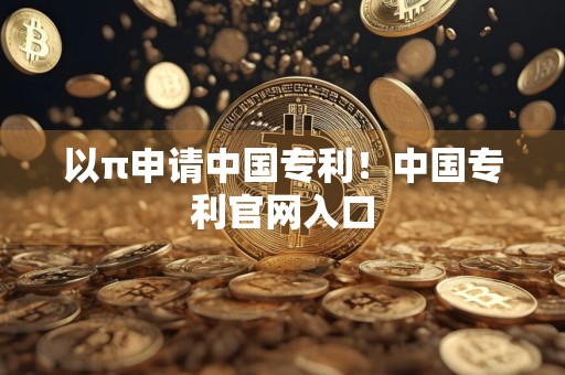 以π申请中国专利！中国专利官网入口