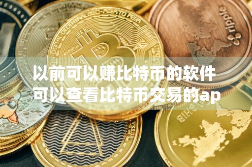 以前可以赚比特币的软件 可以查看比特币交易的app