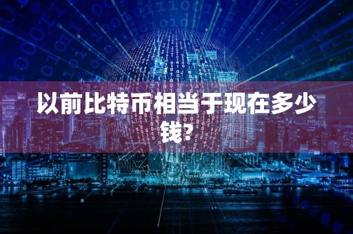 以前比特币相当于现在多少钱?