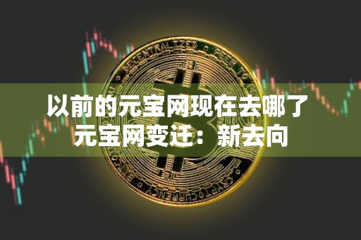 以前的元宝网现在去哪了 元宝网变迁：新去向