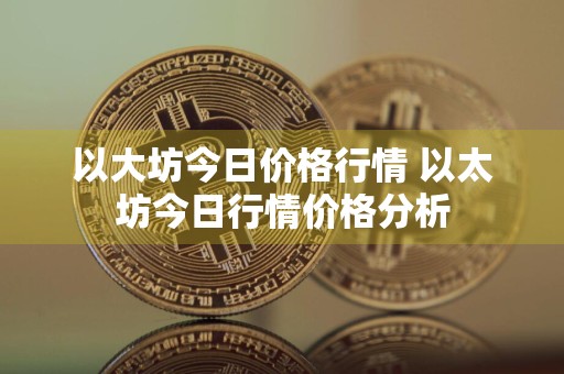 以大坊今日价格行情 以太坊今日行情价格分析