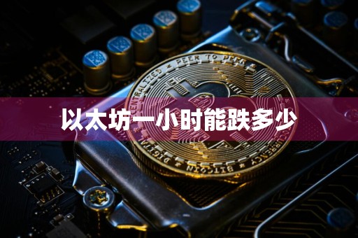 以太坊一小时能跌多少