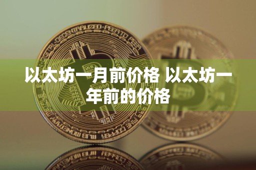 以太坊一月前价格 以太坊一年前的价格