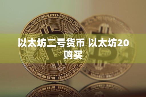 以太坊二号货币 以太坊20购买