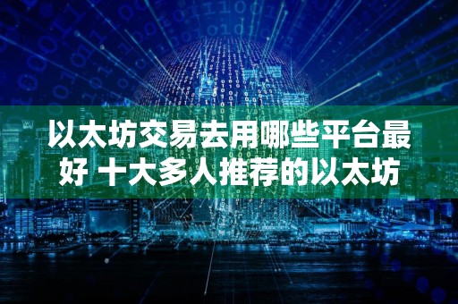 以太坊交易去用哪些平台最好 十大多人推荐的以太坊交易平台