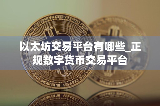 以太坊交易平台有哪些_正规数字货币交易平台