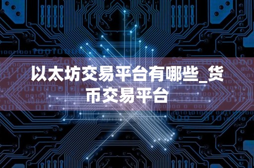 以太坊交易平台有哪些_货币交易平台