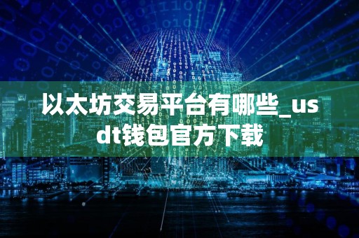 以太坊交易平台有哪些_usdt钱包官方下载