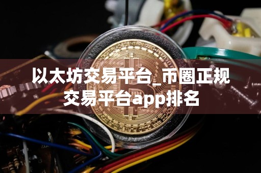 以太坊交易平台_币圈正规交易平台app排名