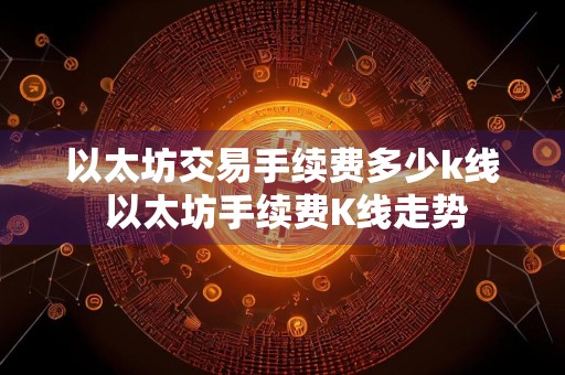 以太坊交易手续费多少k线 以太坊手续费K线走势