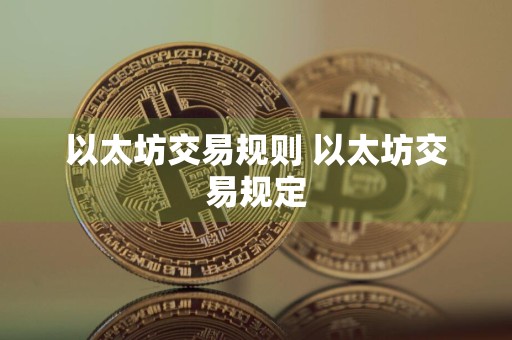 详细阅读:以太坊交易规则 以太坊交易规定 以太坊交易规则 以太坊交易规定