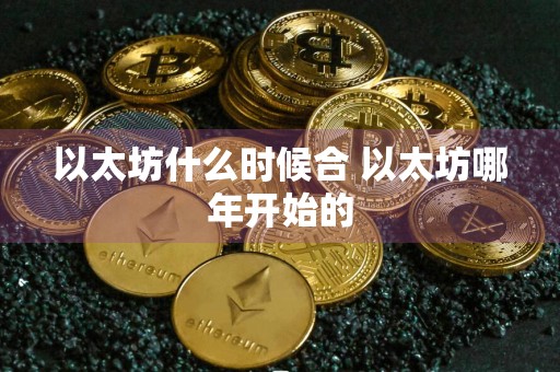 以太坊什么时候合 以太坊哪年开始的