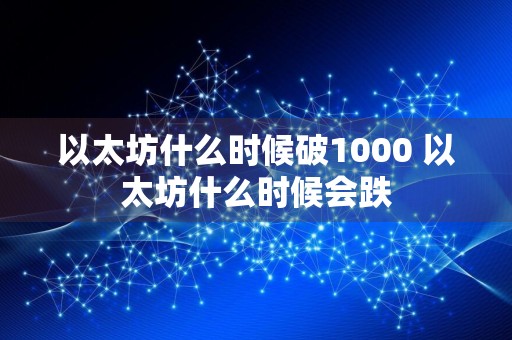 以太坊什么时候破1000 以太坊什么时候会跌